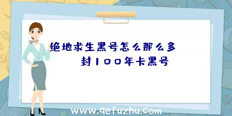 「绝地求生黑号怎么那么多」|pubg封100年卡黑号